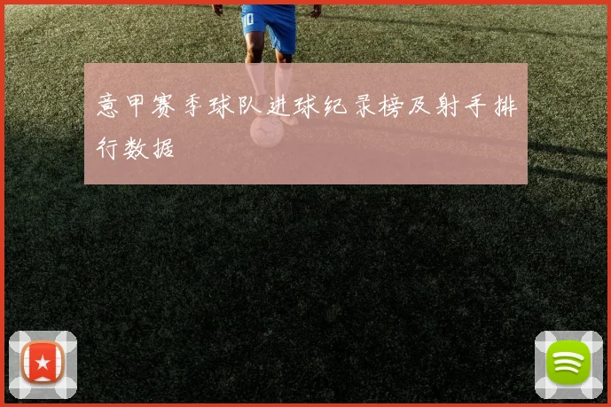 意甲赛季球队进球纪录榜及射手排行数据