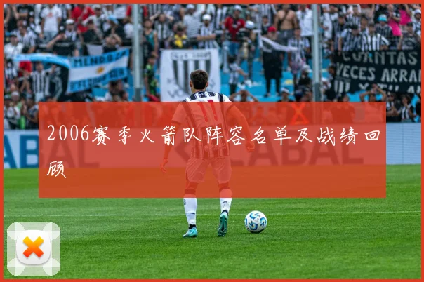 2006赛季火箭队阵容名单及战绩回顾