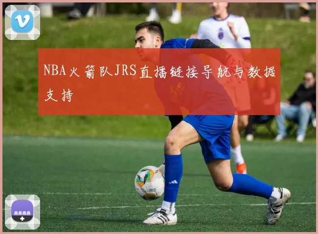 NBA火箭队JRS直播链接导航与数据支持