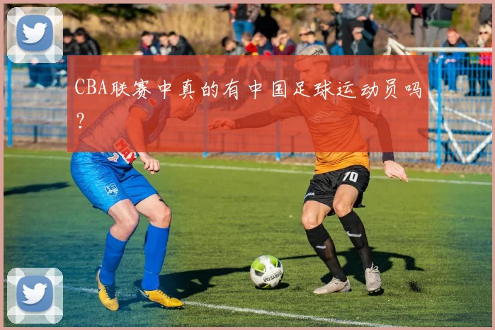 CBA联赛中真的有中国足球运动员吗？