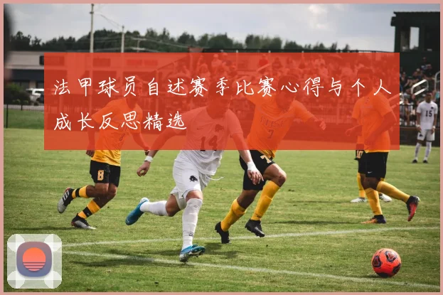 法甲球员自述赛季比赛心得与个人成长反思精选