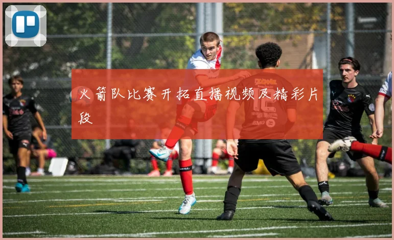 火箭队比赛开拓直播视频及精彩片段
