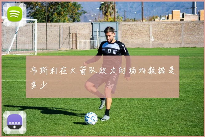 韦斯利在火箭队效力时场均数据是多少