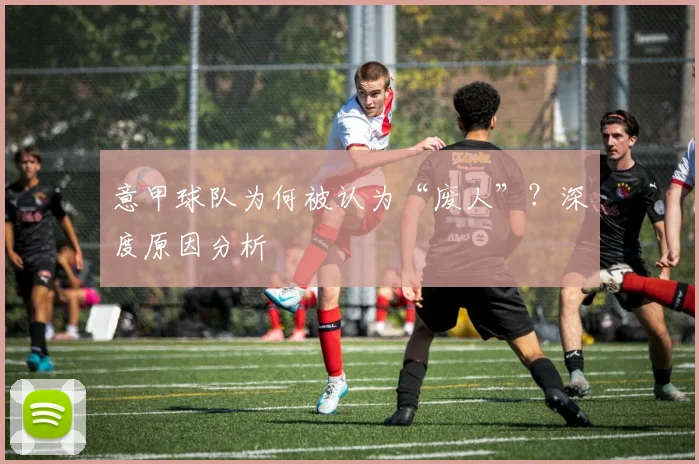 意甲球队为何被认为“废人”？深度原因分析