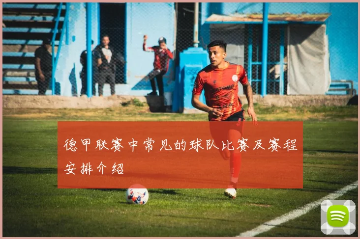 德甲联赛中常见的球队比赛及赛程安排介绍