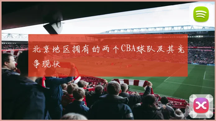 北京地区拥有的两个CBA球队及其竞争现状