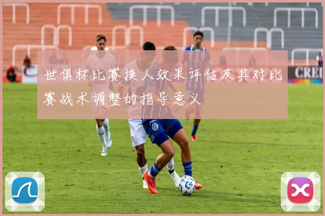 世俱杯比赛换人效果评估及其对比赛战术调整的指导意义