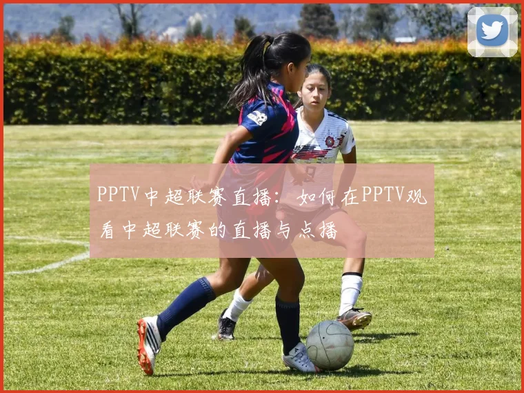 PPTV中超联赛直播：如何在PPTV观看中超联赛的直播与点播