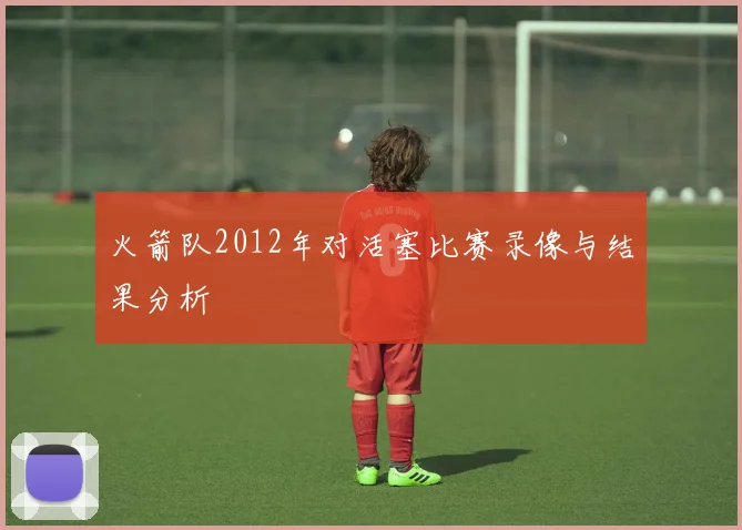 火箭队2012年对活塞比赛录像与结果分析