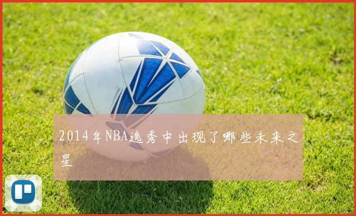 2014年NBA选秀中出现了哪些未来之星