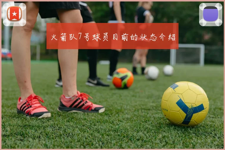 火箭队7号球员目前的状态介绍
