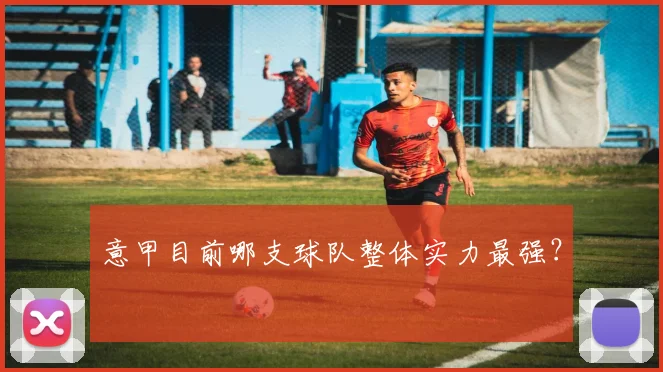 意甲目前哪支球队整体实力最强？