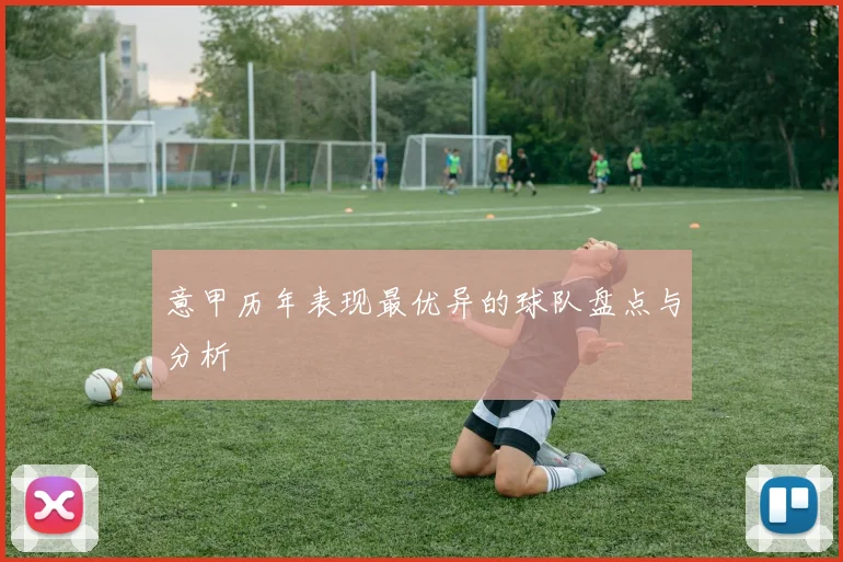 意甲历年表现最优异的球队盘点与分析