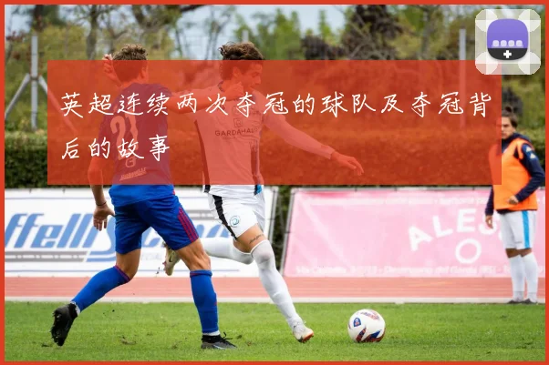 英超连续两次夺冠的球队及夺冠背后的故事