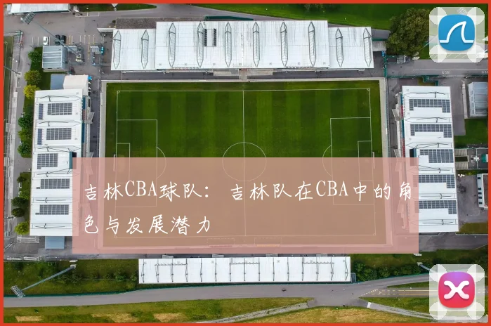 吉林CBA球队：吉林队在CBA中的角色与发展潜力