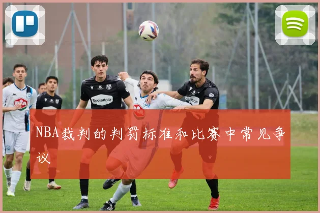 NBA裁判的判罚标准和比赛中常见争议